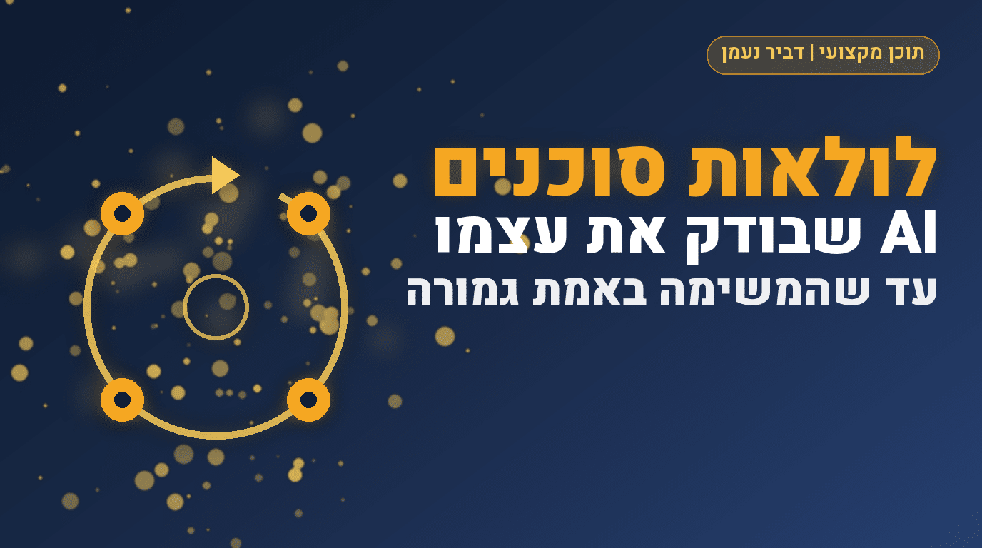 לולאות סוכנים: איך נותנים ל-AI לבדוק ולשפר את העבודה של עצמו